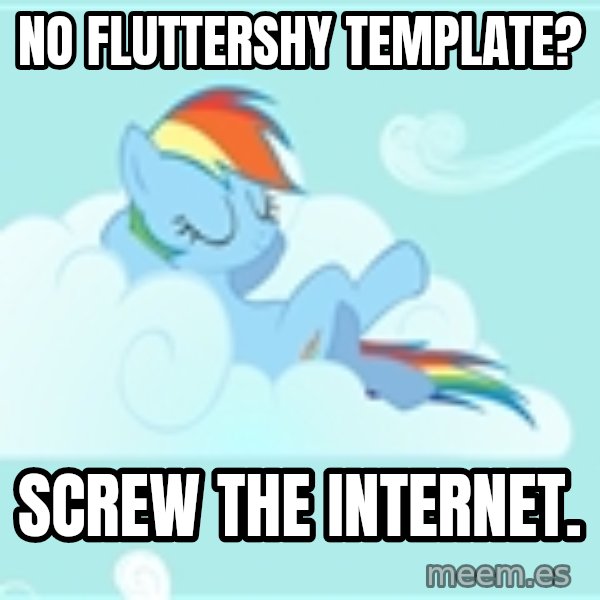 My Little Pony meme: No fluttershy template? / Screw the internet.