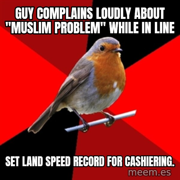 Retail Robin meme: Guy complains loudly about "muslim problem" while in line / set land speed record for cashiering.