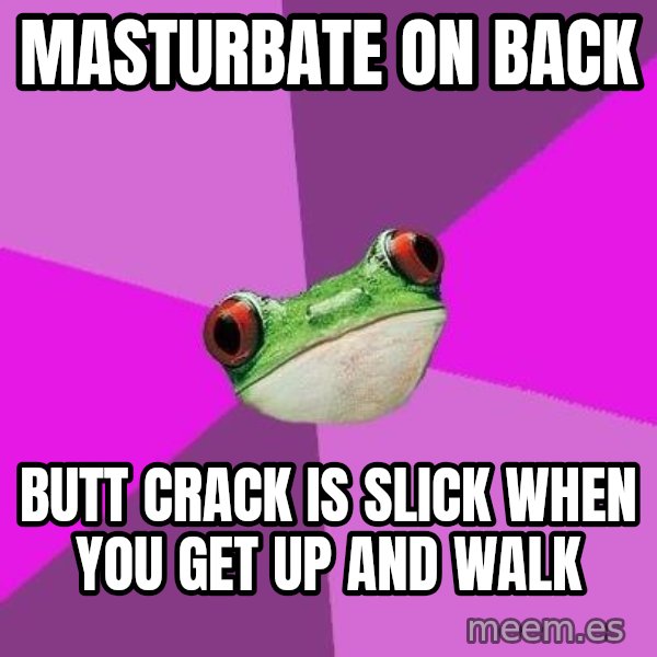 Foul Bachelorette Frog meme: masturbate on back / butt crack is slick when you get up and walk