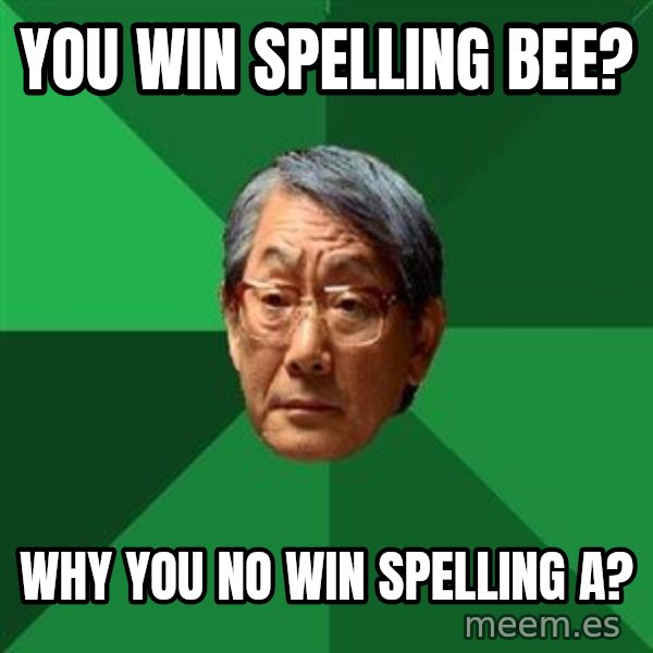 High Expectations Asian Father meme: You win spelling Bee? / why you no win spelling A?