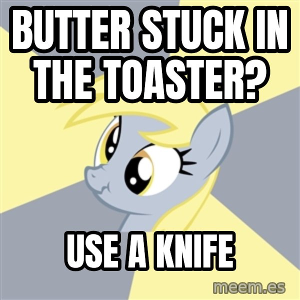 Badvice Derpy meme: Butter stuck in the toaster? / Use a knife