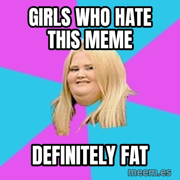 Fat Girl meme: girls who hate this meme / definitely fat