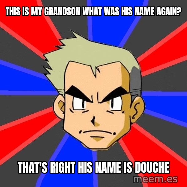 Professor Oak meme: this is my grandson what was his name again? / that's right his name is douche