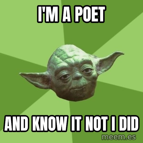 Advice Yoda Gives meme: I'm a poet / and know it not i did