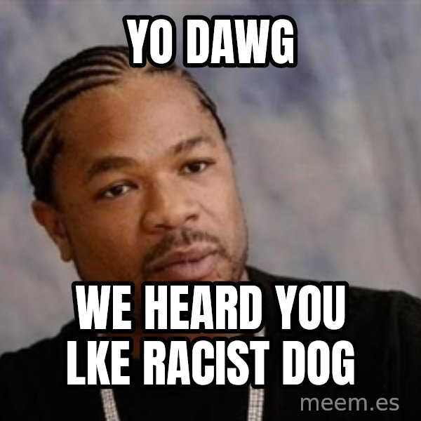 Yo Dawg meme: yo dawg / we heard you lke racist dog