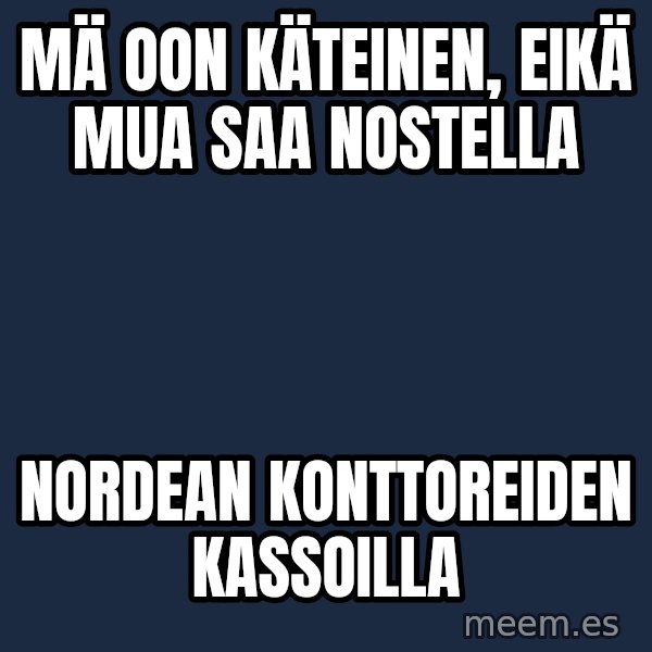 Katainen Perkele meme: mä oon käteinen,  eikä mua  saa  nostella / nordean     konttoreiden    kassoilla