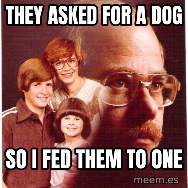Vengeance Dad meme: they asked for a dog / so I fed them to one