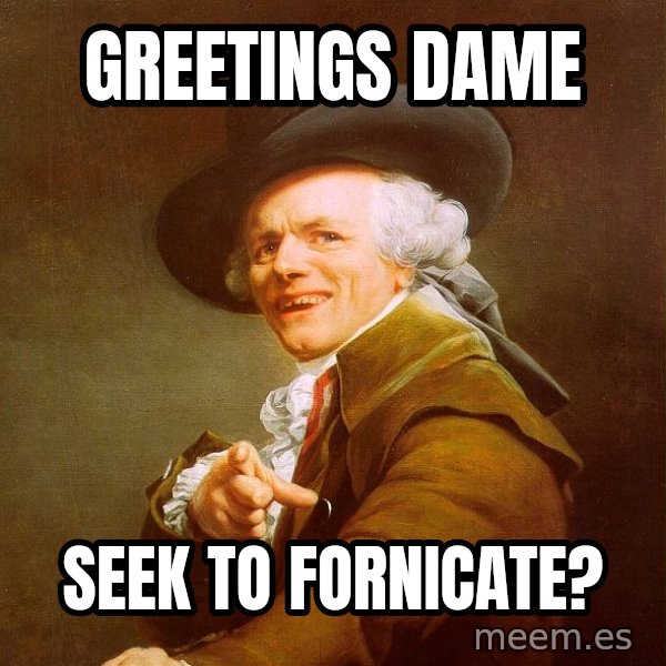 Joseph Ducreux meme: GREETINGS DAME / seek to fornicate?