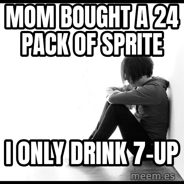 First World Problems meme: Mom bought a 24 pack of Sprite / I only drink 7-up