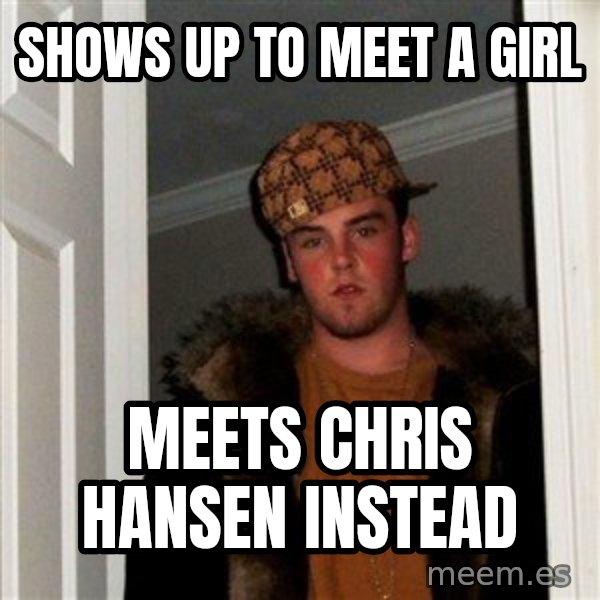 Scumbag Steve meme: Shows up to meet a girl / meets chris hansen instead