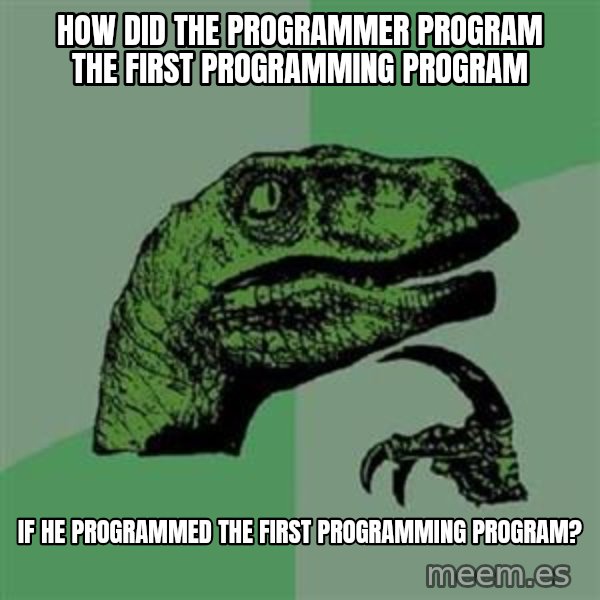 Philosoraptor meme: how did the programmer program the first programming program / if he programmed the first programming program?