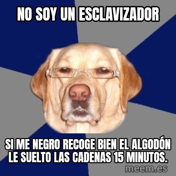 Racist Dog meme: no soy un esclavizador / si me negro recoge bien el ALGODÓN le suelto las cadenas 15 minutos.