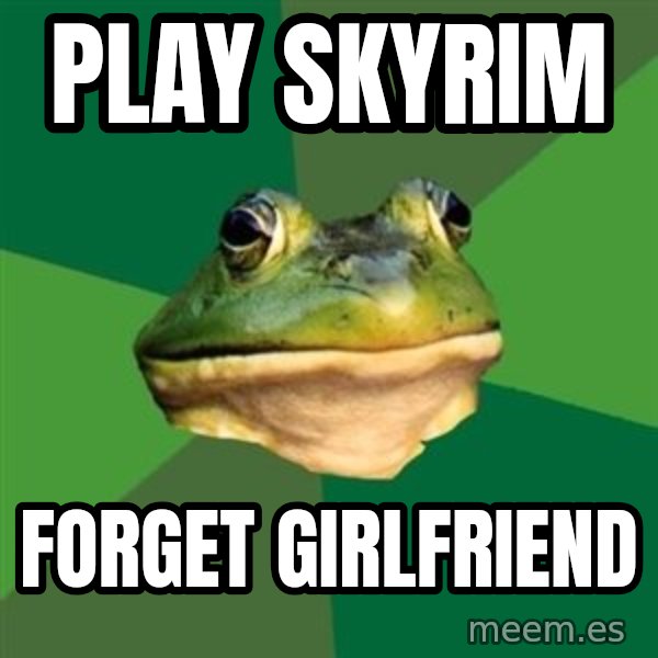 Foul Bachelor Frog meme: Play skyrim / forget girlfriend