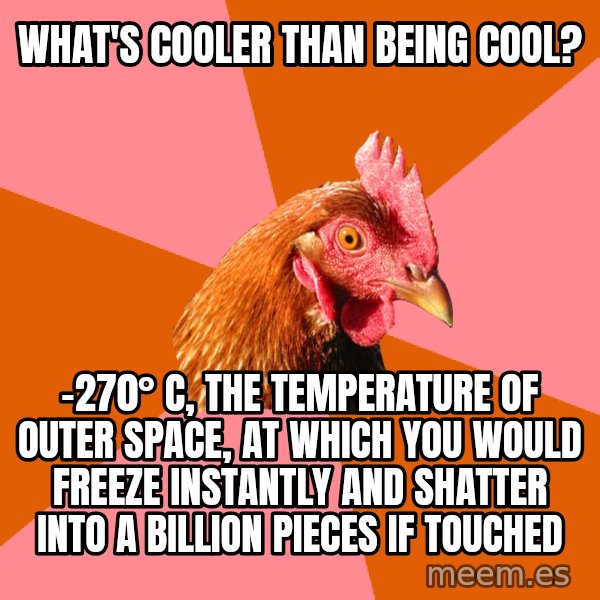 Anti Joke Chicken meme: What's cooler than being cool? / -270° C, the temperature of outer space, at which you would freeze instantly and shatter into a billion pieces if touched