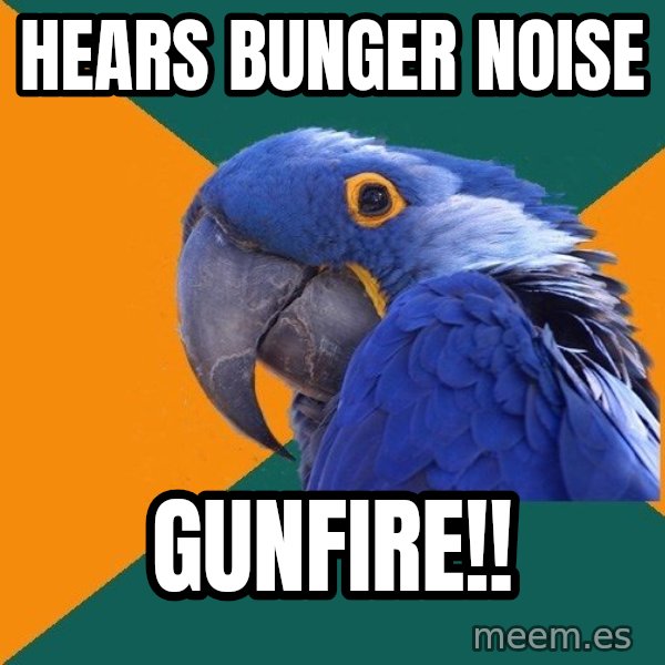 Paranoid Parrot meme: hears bunger noise / gunfire!!