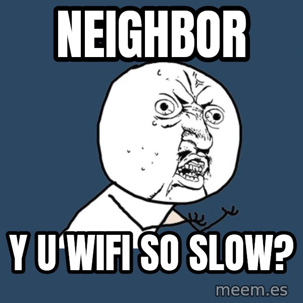 Y U No meme: NEIGHBOR / Y U WIFI SO SLOW?