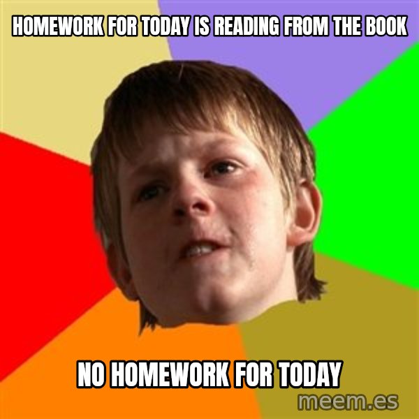 Angry School Boy meme: homework for today is reading from the book / NO homework for today