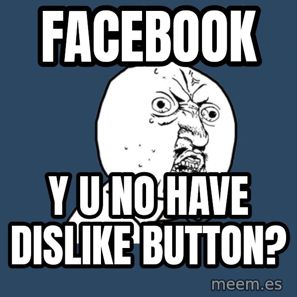 Y U No meme: facebook / y u no have dislike button?