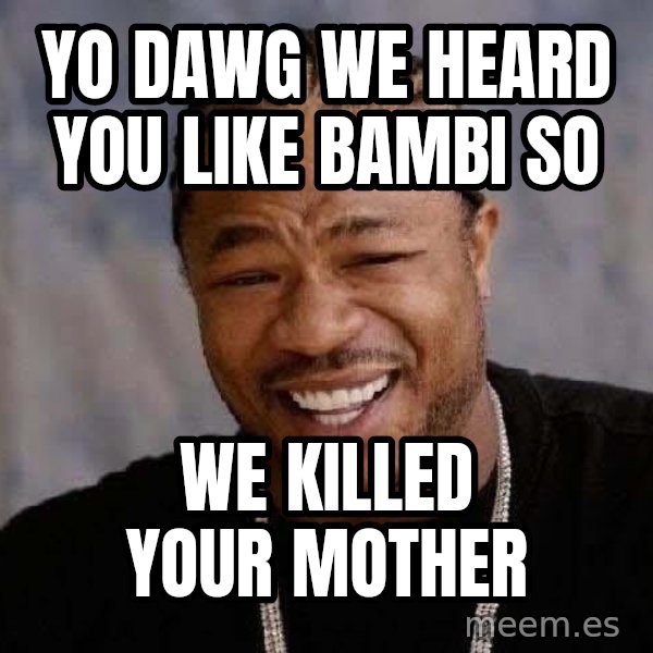 Yo Dawg meme: yo dawg we heard you like bambi so / we killed YOUR mother