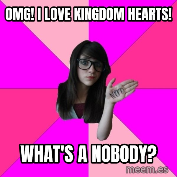 Idiot Nerd Girl meme: omg! i love kingdom hearts! / what's a nobody?