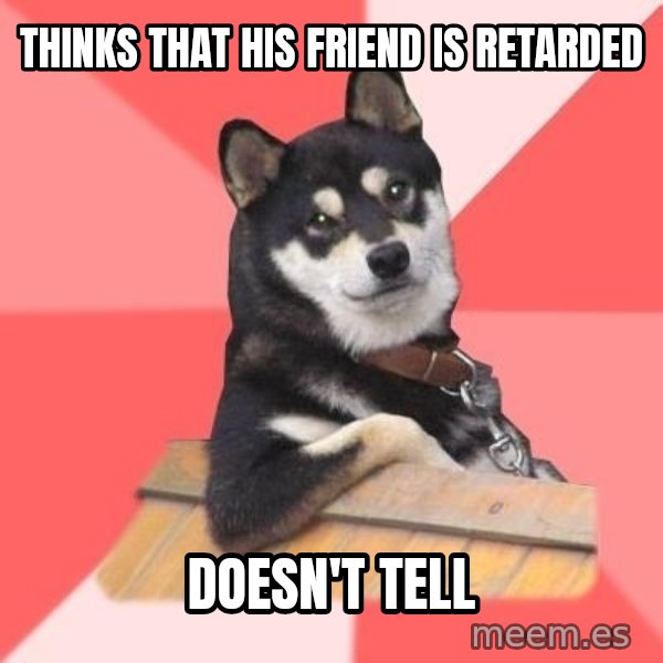 Cool Dog meme: Thinks that his friend is retarded / Doesn't tell