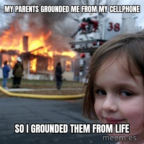 Disaster Girl meme: my parents grounded me from my cellphone / so i grounded them from life