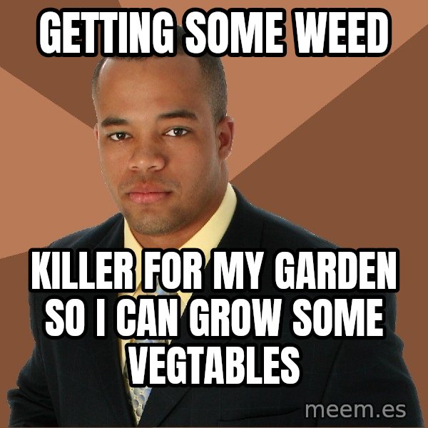 Successful Black Man meme: Getting Some Weed / Killer for my garden so i can grow some vegtables