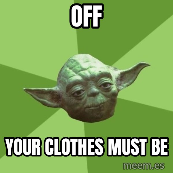 Advice Yoda Gives meme: off / your clothes must be