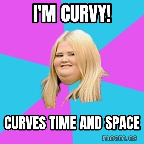 Fat Girl meme: I'M CURVY! / CURVES TIME AND SPACE