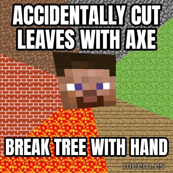 Minecraft Guy meme: Accidentally  cut leaves with axe / break tree with hand