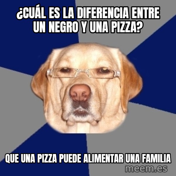 Racist Dawg meme: ¿Cuál es la diferencia entre un negro y una pizza? / Que una pizza puede alimentar una familia