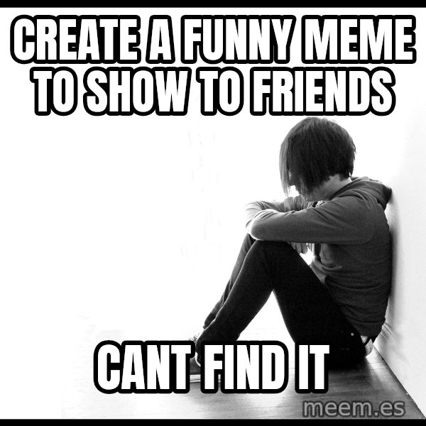 First World Problems meme: Create a funny meme to show to friends / cant find it