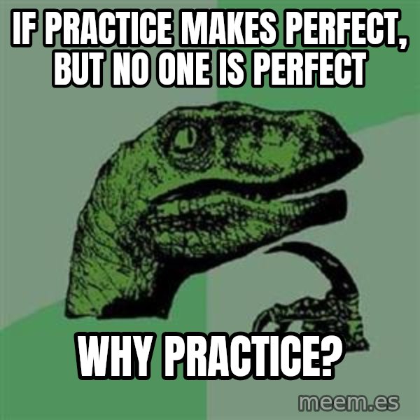 Philosoraptor meme: If practice makes perfect, but no one is perfect / why practice?