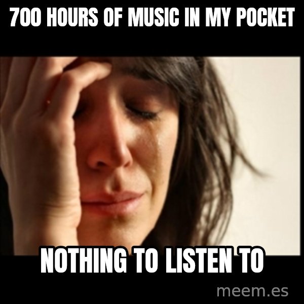 First World Problems meme: 700 Hours of Music In MY pocket / Nothing to Listen To