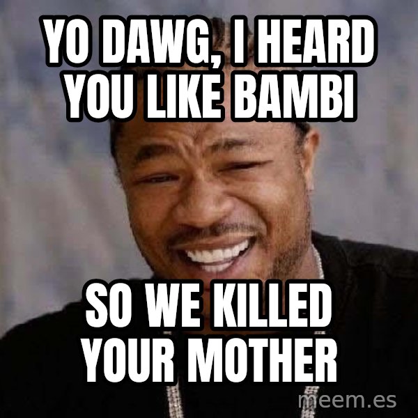 Yo Dawg meme: Yo dawg, i heard you like bambi / so we killed your mother