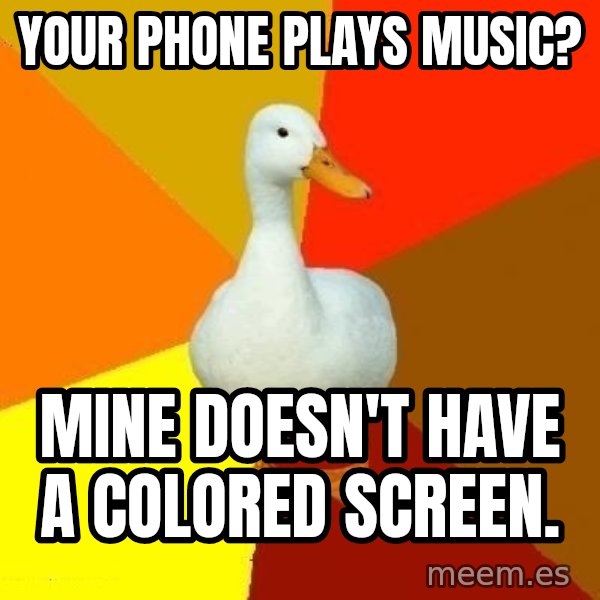 Technologically Impaired Duck meme: Your phone plays music? / Mine doesn't have a colored screen.