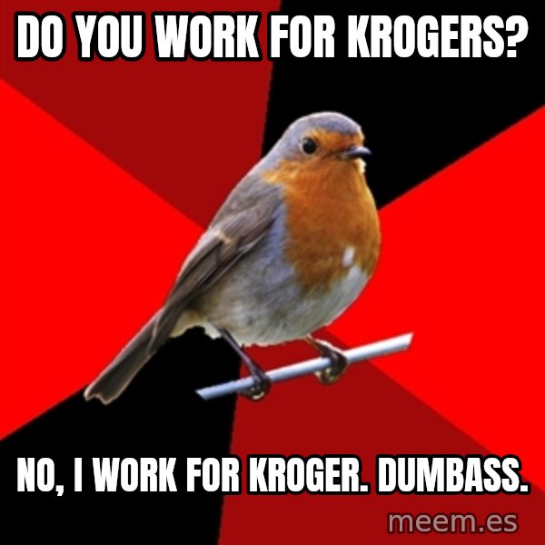 Retail Robin meme: Do you work for krogers? / no, i work for kroger. dumbass.