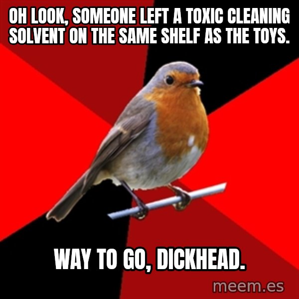 Retail Robin meme: oh look, someone left a toxic cleaning solvent on the same shelf as the toys. / way to go, dickhead.