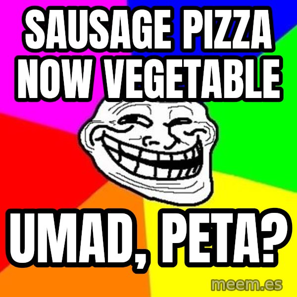 Trollface meme: Sausage pizza now vegetable / umad, peta?