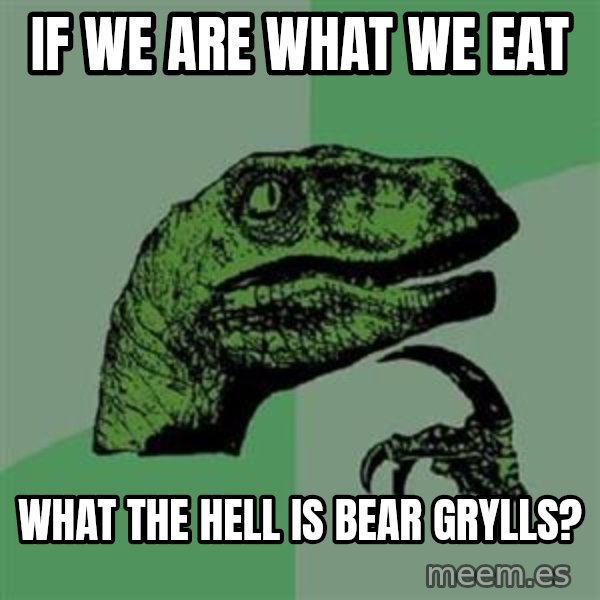 Philosoraptor meme: IF WE ARE WHAT WE EAT / WHAT THE HELL IS BEAR GRYLLS?