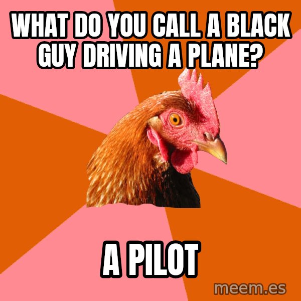 Anti Joke Chicken meme: what do you call a black guy driving a plane? / a pilot
