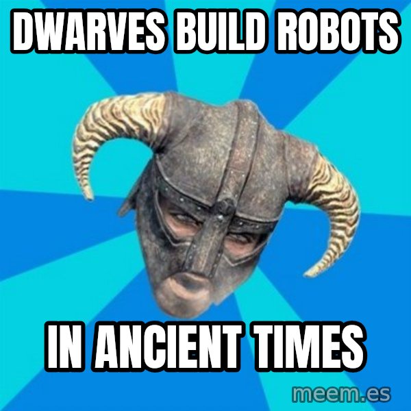 skyrim stan meme: dwarves build robots / in ancient times