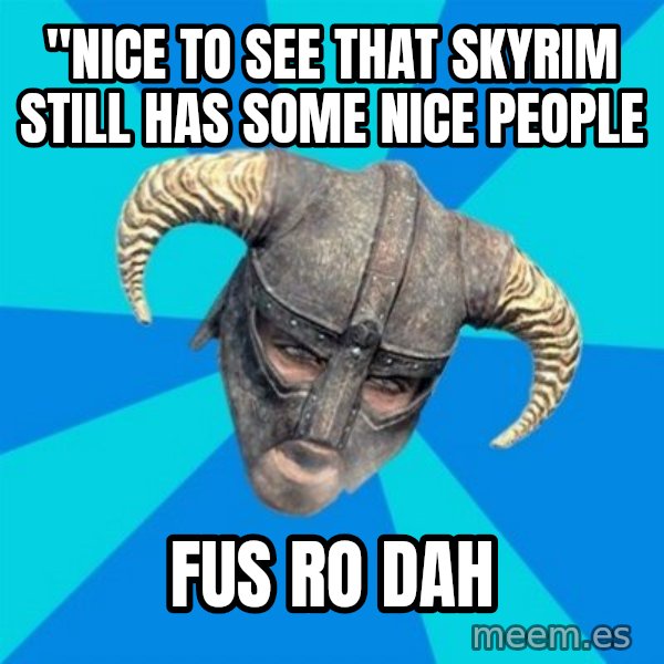 skyrim stan meme: "nice to see that skyrim still has some nice people / fus ro dah