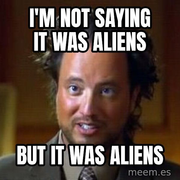 Ancient Aliens meme: I'm not saying it was aliens / but it was aliens