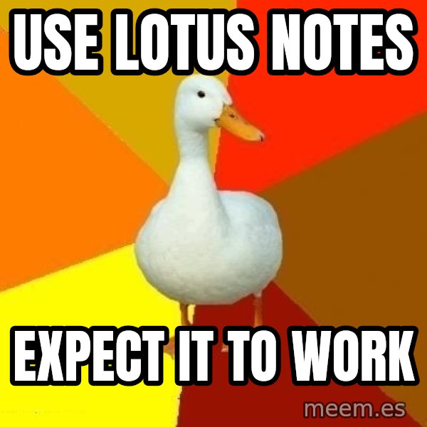 Technologically Impaired Duck meme: Use lotus notes / expect it to work