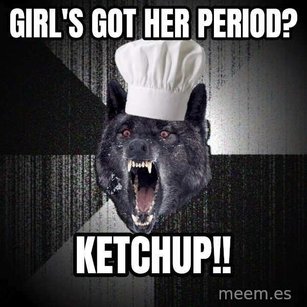 Insanity Wolf meme: girl's got her period? / ketchup!!