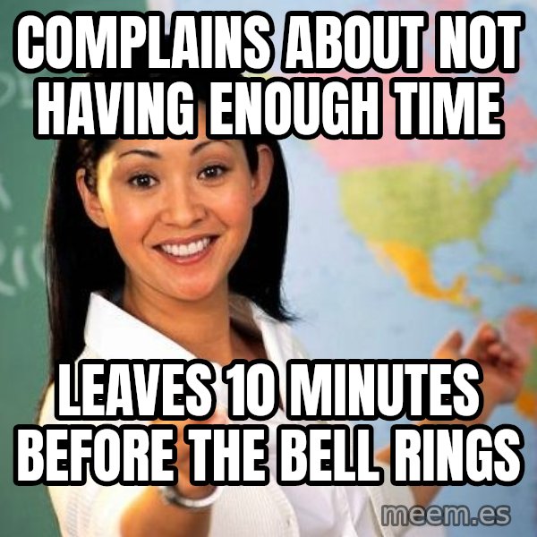 Unhelpful High School Teacher meme: Complains about not having enough time / Leaves 10 minutes before the bell rings