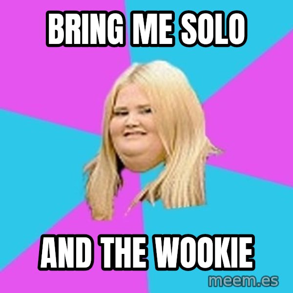 Fat Girl meme: BRING ME SOLO / AND THE WOOKIE