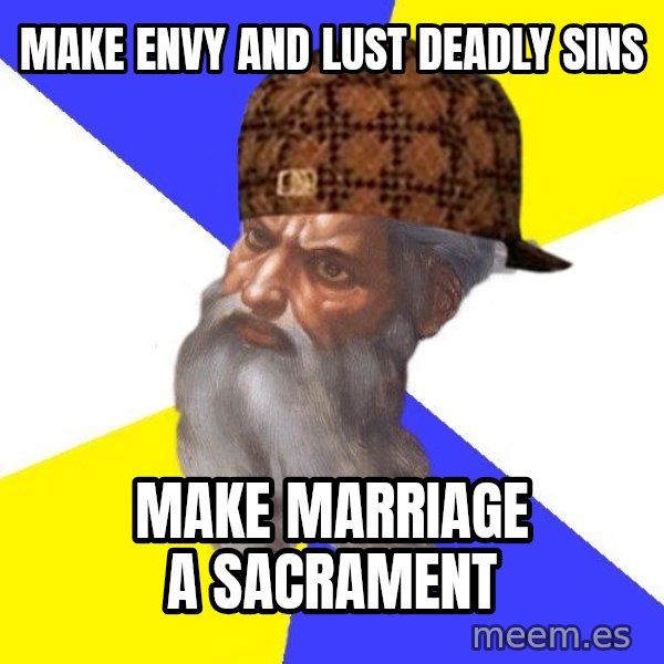 Scumbag God meme: Make envy and lust deadly sins / make marriage a sacrament
