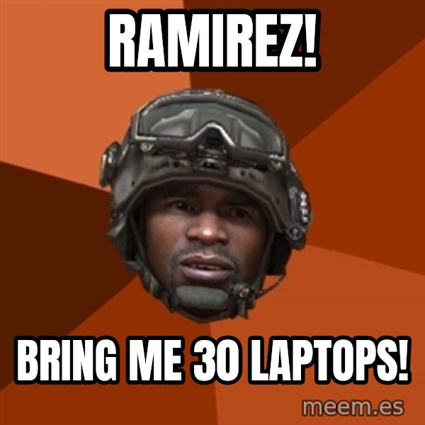Sgt. Foley meme: Ramirez! / bring me 30 laptops!